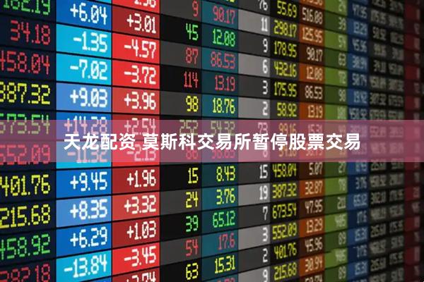 天龙配资 莫斯科交易所暂停股票交易