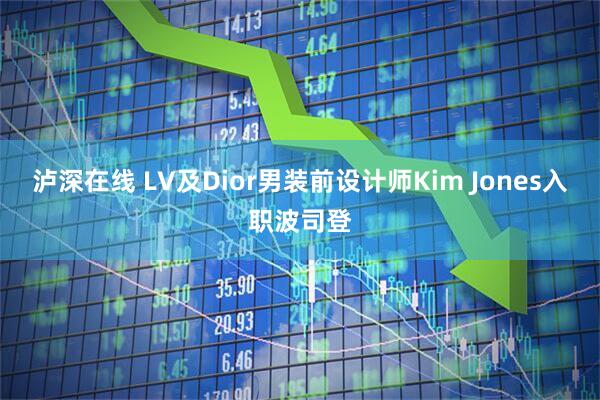 泸深在线 LV及Dior男装前设计师Kim Jones入职波司登