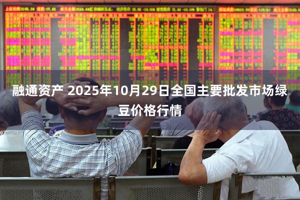 融通资产 2025年10月29日全国主要批发市场绿豆价格行情
