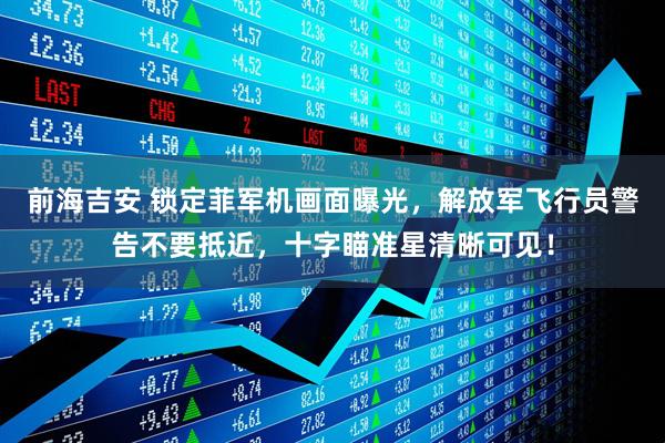前海吉安 锁定菲军机画面曝光，解放军飞行员警告不要抵近，十字瞄准星清晰可见！